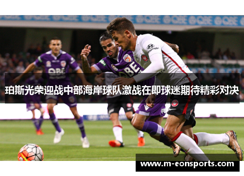 珀斯光荣迎战中部海岸球队激战在即球迷期待精彩对决