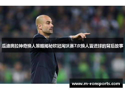 瓜迪奥拉神奇换人策略揭秘欧冠淘汰赛7次换人皆进球的背后故事